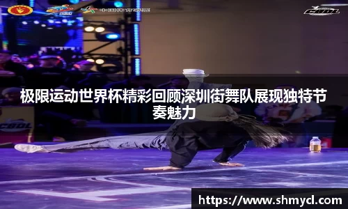 极限运动世界杯精彩回顾深圳街舞队展现独特节奏魅力